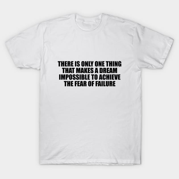 There is only one thing that makes a dream impossible to achieve the fear of failure T-Shirt by D1FF3R3NT